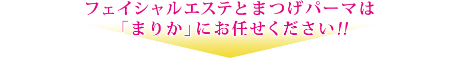 フェイシャルエステとまつげパーマは「まりか」にお任せください!!