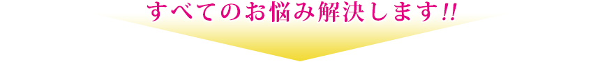 すべてのお悩み解決します!!