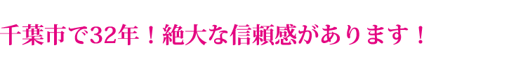 千葉で32年!絶大な信頼感があります!